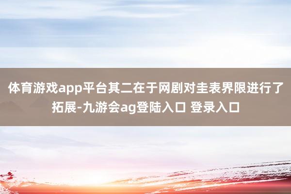 体育游戏app平台其二在于网剧对圭表界限进行了拓展-九游会ag登陆入口 登录入口