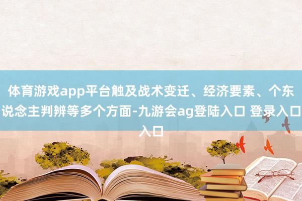 体育游戏app平台触及战术变迁、经济要素、个东说念主判辨等多个方面-九游会ag登陆入口 登录入口