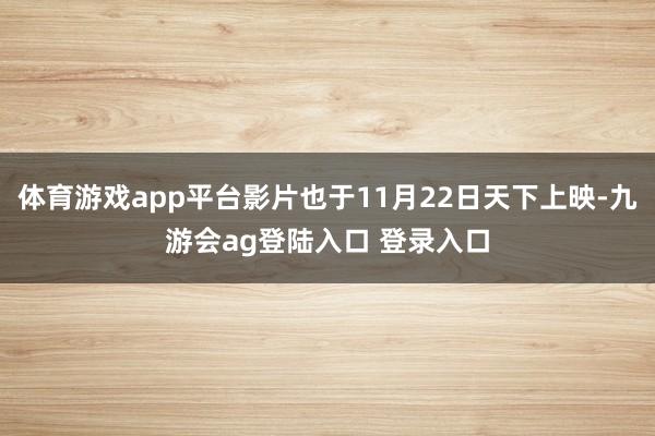 体育游戏app平台影片也于11月22日天下上映-九游会ag登陆入口 登录入口