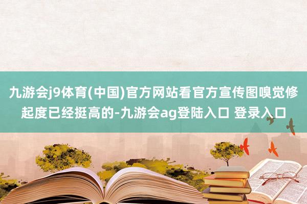 九游会j9体育(中国)官方网站看官方宣传图嗅觉修起度已经挺高的-九游会ag登陆入口 登录入口