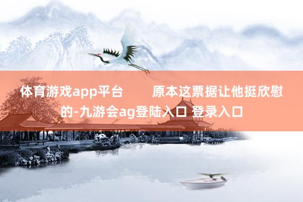 体育游戏app平台        原本这票据让他挺欣慰的-九游会ag登陆入口 登录入口