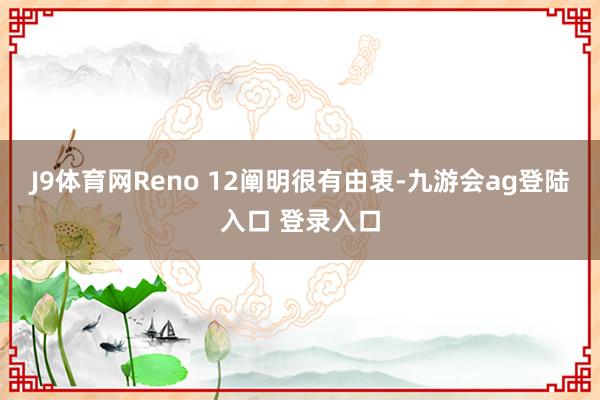 J9体育网Reno 12阐明很有由衷-九游会ag登陆入口 登录入口